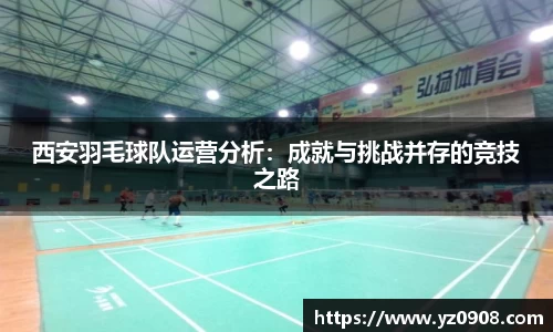 西安羽毛球队运营分析：成就与挑战并存的竞技之路