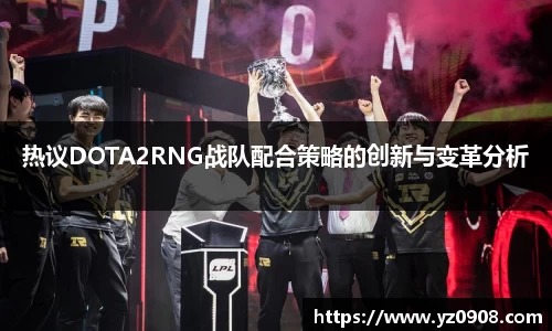 热议DOTA2RNG战队配合策略的创新与变革分析