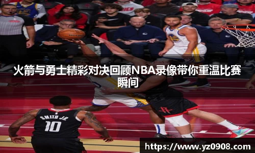 火箭与勇士精彩对决回顾NBA录像带你重温比赛瞬间