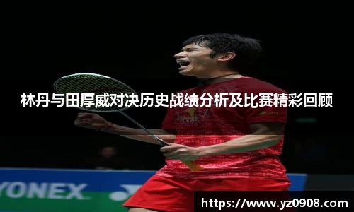 林丹与田厚威对决历史战绩分析及比赛精彩回顾