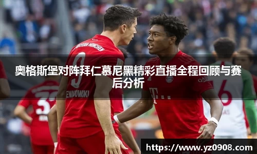奥格斯堡对阵拜仁慕尼黑精彩直播全程回顾与赛后分析