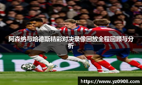 阿森纳与哈德斯精彩对决录像回放全程回顾与分析