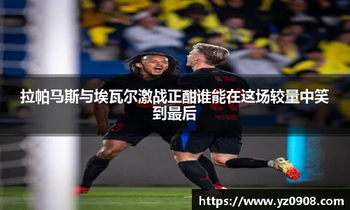 拉帕马斯与埃瓦尔激战正酣谁能在这场较量中笑到最后