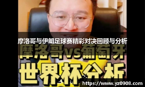 摩洛哥与伊朗足球赛精彩对决回顾与分析
