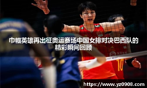 巾帼英雄再出征奥运赛场中国女排对决巴西队的精彩瞬间回顾