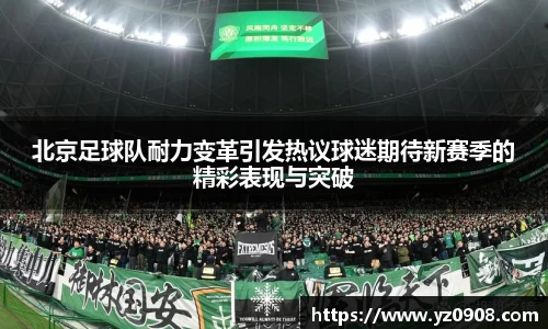 北京足球队耐力变革引发热议球迷期待新赛季的精彩表现与突破