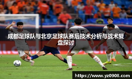 成都足球队与北京足球队赛后技术分析与战术复盘探讨