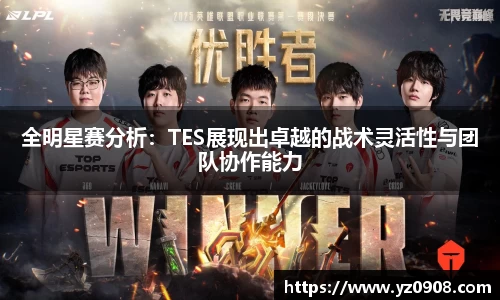 全明星赛分析:TES展现出卓越的战术灵活性与团队协作能力
