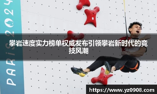 攀岩速度实力榜单权威发布引领攀岩新时代的竞技风潮