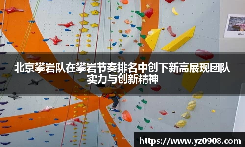 北京攀岩队在攀岩节奏排名中创下新高展现团队实力与创新精神