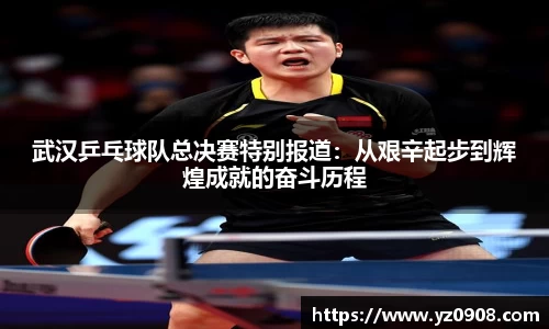 武汉乒乓球队总决赛特别报道：从艰辛起步到辉煌成就的奋斗历程