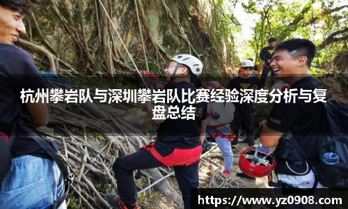 杭州攀岩队与深圳攀岩队比赛经验深度分析与复盘总结