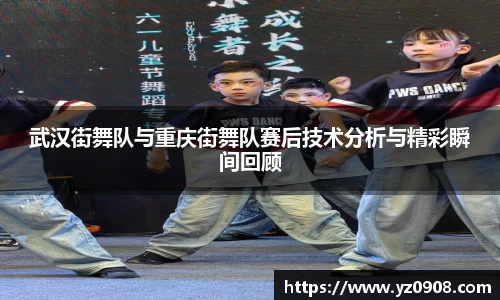 武汉街舞队与重庆街舞队赛后技术分析与精彩瞬间回顾