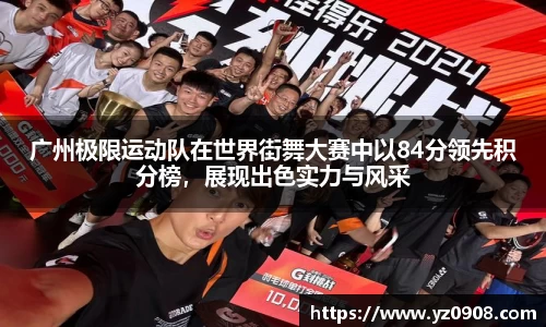 广州极限运动队在世界街舞大赛中以84分领先积分榜，展现出色实力与风采