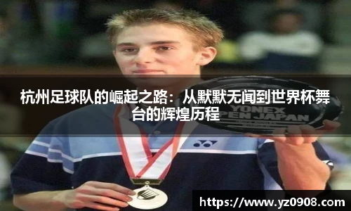 杭州足球队的崛起之路：从默默无闻到世界杯舞台的辉煌历程