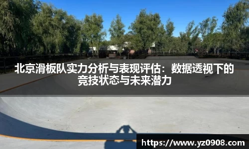 北京滑板队实力分析与表现评估：数据透视下的竞技状态与未来潜力
