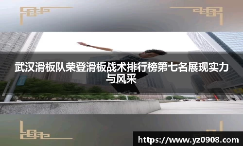 武汉滑板队荣登滑板战术排行榜第七名展现实力与风采
